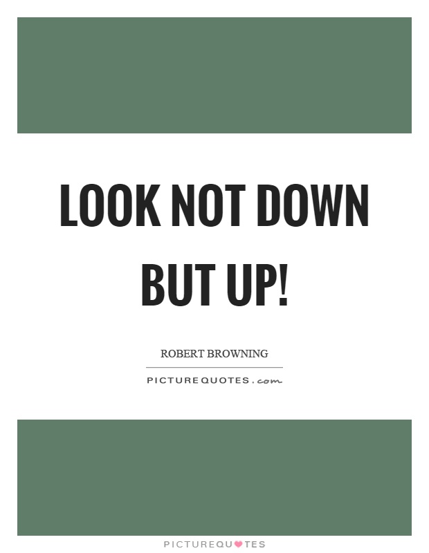 Look not down but up! Picture Quote #1