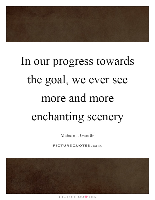 In our progress towards the goal, we ever see more and more enchanting scenery Picture Quote #1