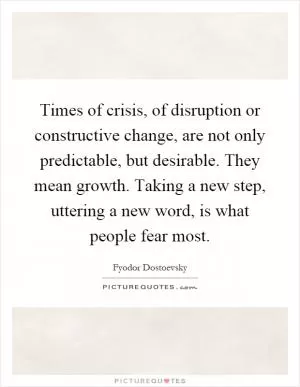 Times of crisis, of disruption or constructive change, are not only predictable, but desirable. They mean growth. Taking a new step, uttering a new word, is what people fear most Picture Quote #1