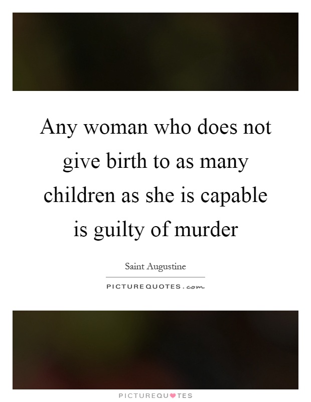 Any woman who does not give birth to as many children as she is capable is guilty of murder Picture Quote #1