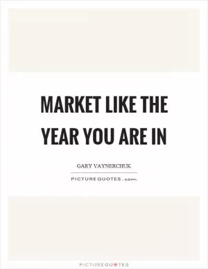 Market like the year you are in Picture Quote #1