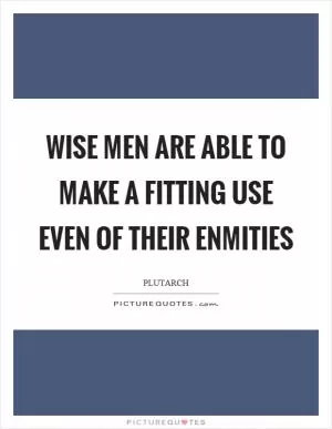 Wise men are able to make a fitting use even of their enmities Picture Quote #1