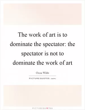 The work of art is to dominate the spectator: the spectator is not to dominate the work of art Picture Quote #1