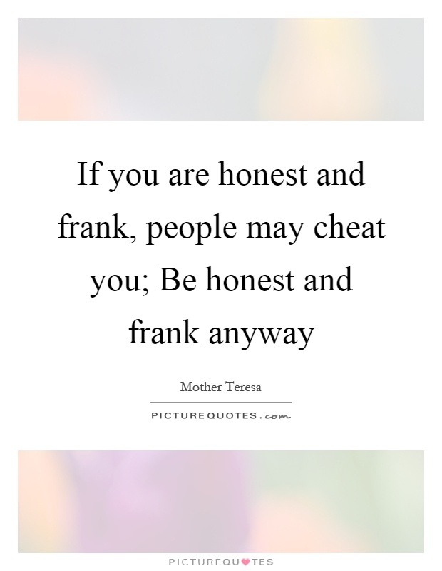 If you are honest and frank, people may cheat you; Be honest and frank anyway Picture Quote #1