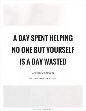 A day spent helping no one but yourself is a day wasted Picture Quote #1