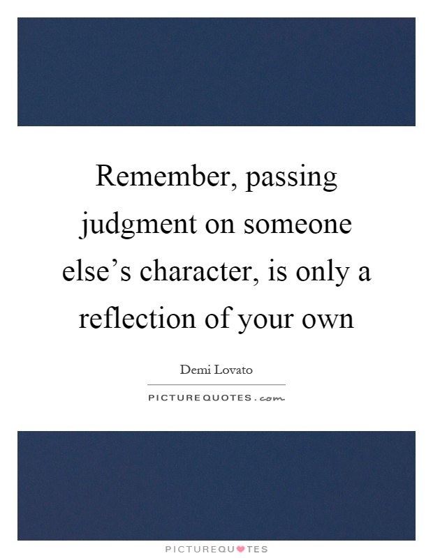 Remember, passing judgment on someone else's character, is only a reflection of your own Picture Quote #1