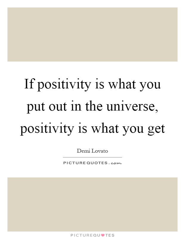 If positivity is what you put out in the universe, positivity is what you get Picture Quote #1