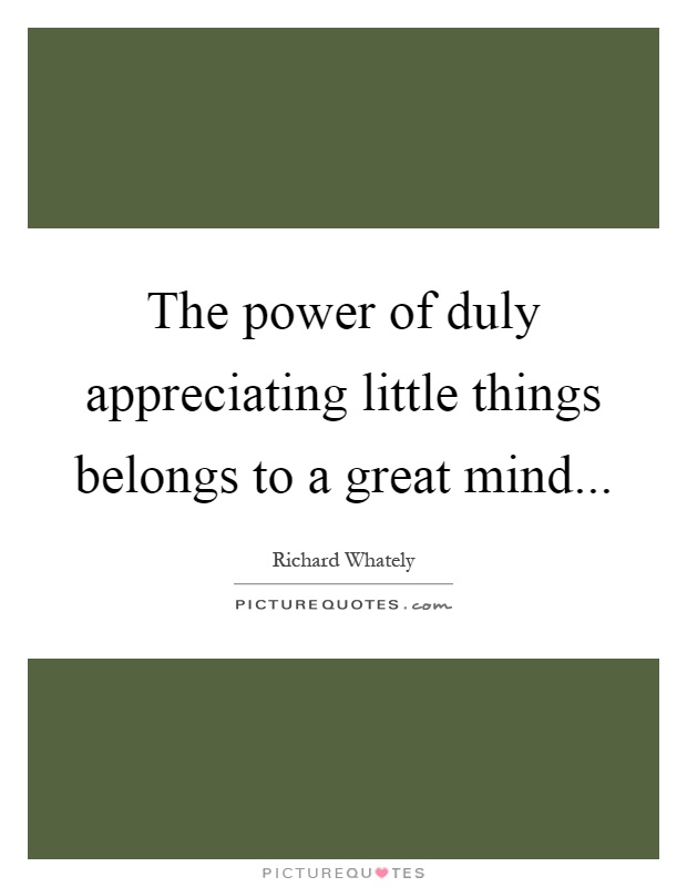 The power of duly appreciating little things belongs to a great mind Picture Quote #1