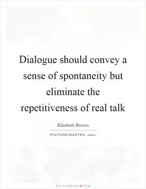 Dialogue should convey a sense of spontaneity but eliminate the repetitiveness of real talk Picture Quote #1