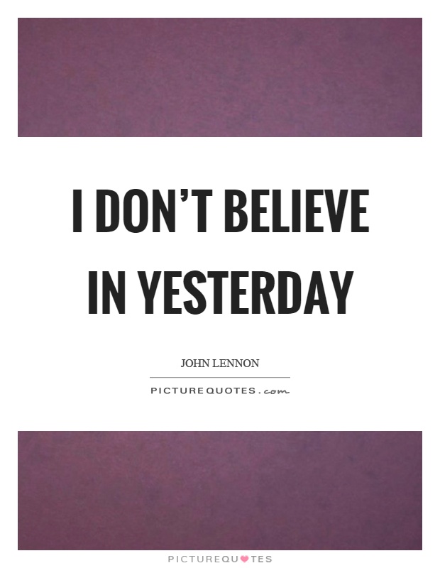 I don't believe in yesterday Picture Quote #1