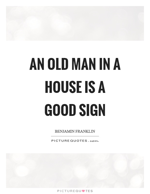 An old man in a house is a good sign Picture Quote #1