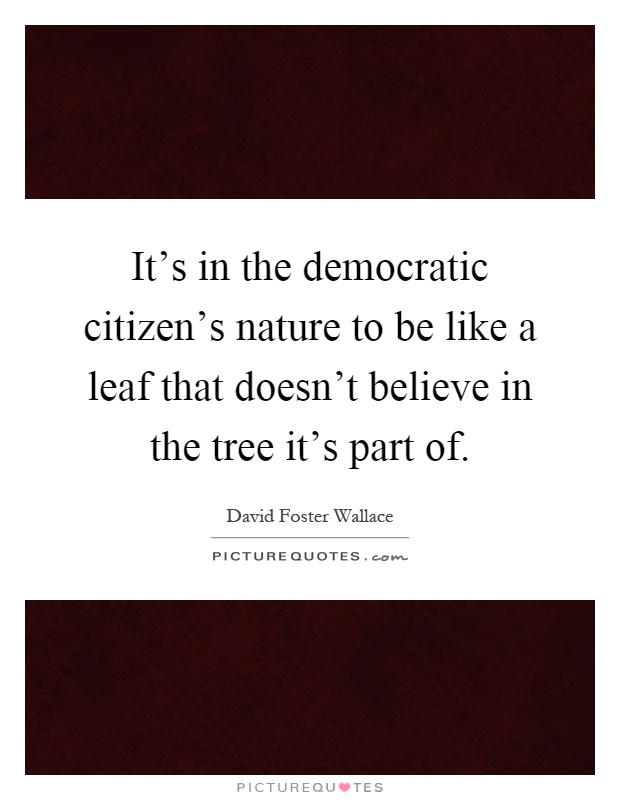 It's in the democratic citizen's nature to be like a leaf that doesn't believe in the tree it's part of Picture Quote #1