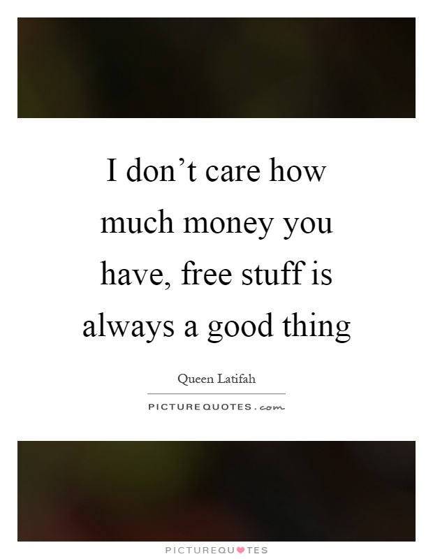 I don't care how much money you have, free stuff is always a good thing Picture Quote #1