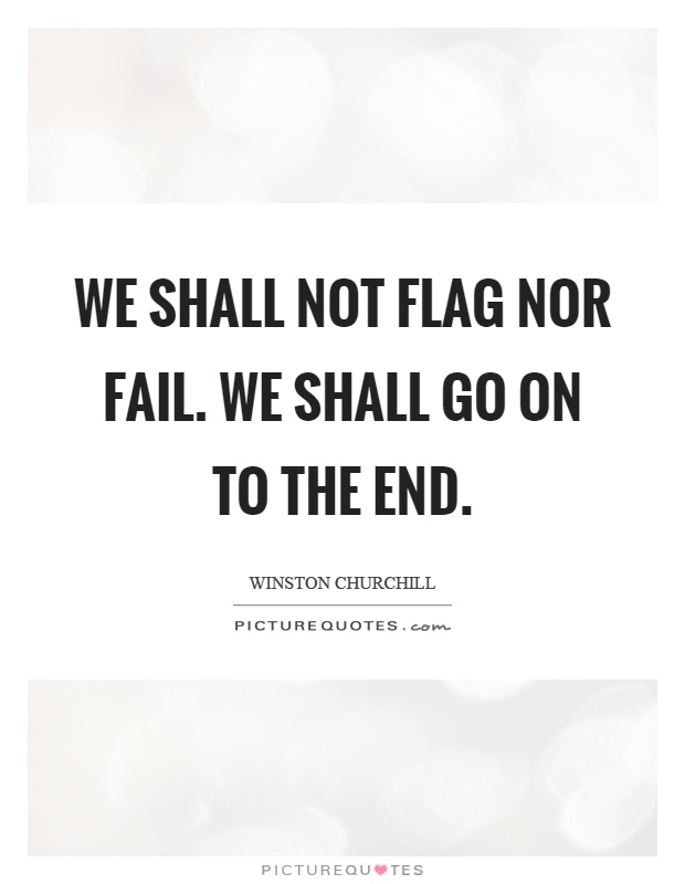 We shall not flag nor fail. We shall go on to the end Picture Quote #1
