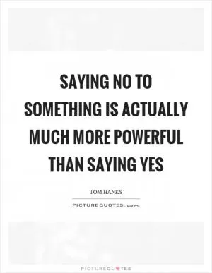 Saying no to something is actually much more powerful than saying yes Picture Quote #1