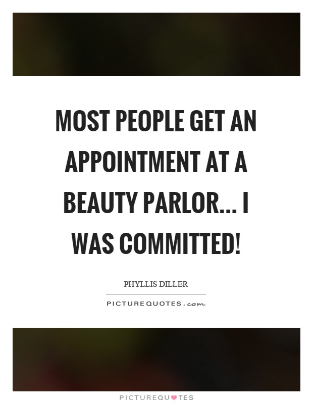 Most people get an appointment at a beauty parlor... I was committed! Picture Quote #1
