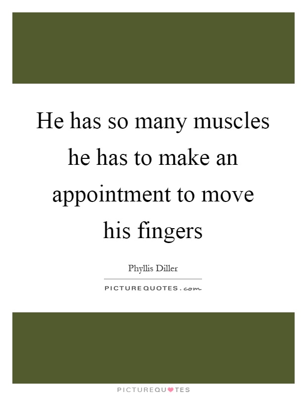 He has so many muscles he has to make an appointment to move his fingers Picture Quote #1