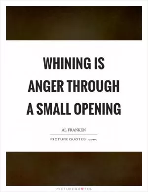 Whining is anger through a small opening Picture Quote #1
