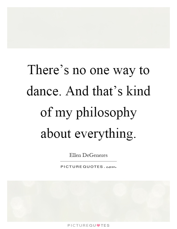 There's no one way to dance. And that's kind of my philosophy about everything Picture Quote #1