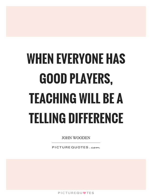 When everyone has good players, teaching will be a telling difference Picture Quote #1