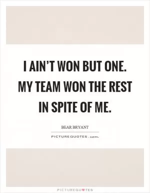 I ain’t won but one. My team won the rest in spite of me Picture Quote #1