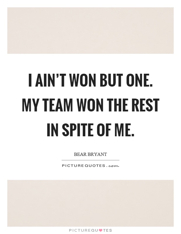 I ain't won but one. My team won the rest in spite of me Picture Quote #1