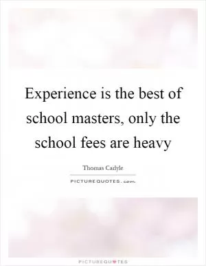 Experience is the best of school masters, only the school fees are heavy Picture Quote #1
