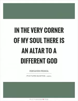 In the very corner of my soul there is an altar to a different god Picture Quote #1