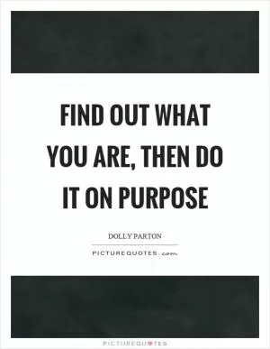 Find out what you are, then do it on purpose Picture Quote #1