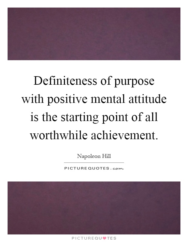Definiteness of purpose with positive mental attitude is the starting point of all worthwhile achievement Picture Quote #1