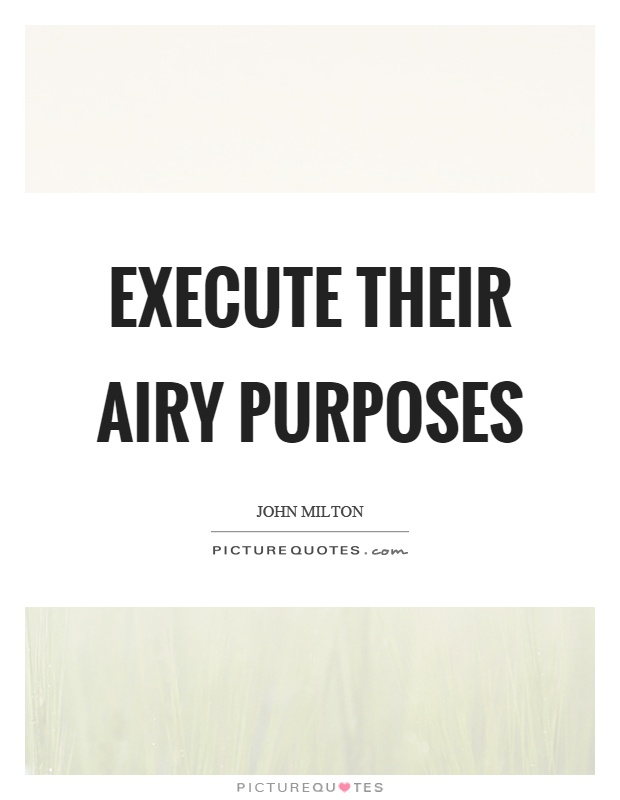 Execute their airy purposes Picture Quote #1