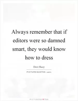 Always remember that if editors were so damned smart, they would know how to dress Picture Quote #1