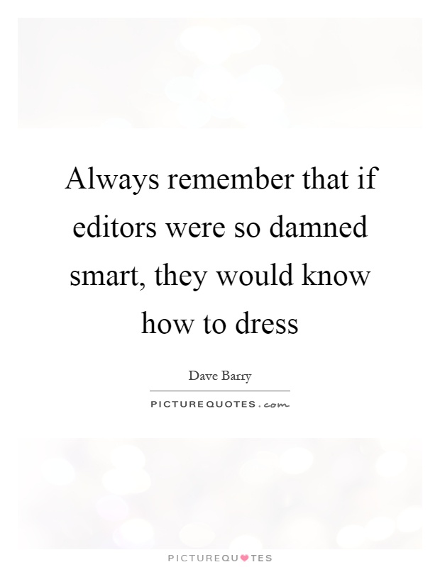 Always remember that if editors were so damned smart, they would know how to dress Picture Quote #1