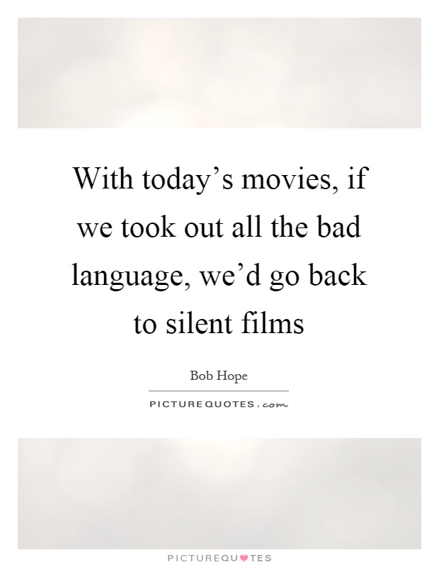 With today's movies, if we took out all the bad language, we'd go back to silent films Picture Quote #1