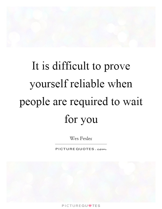 It is difficult to prove yourself reliable when people are required to wait for you Picture Quote #1