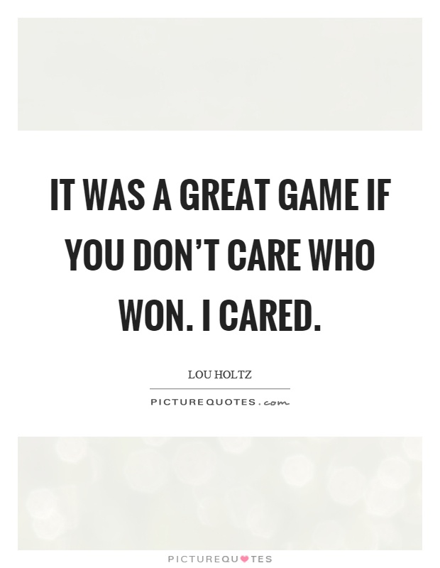 It was a great game if you don't care who won. I cared Picture Quote #1