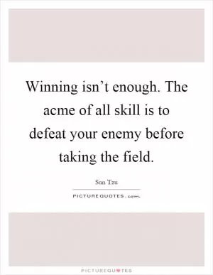 Winning isn’t enough. The acme of all skill is to defeat your enemy before taking the field Picture Quote #1