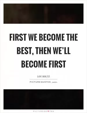First we become the best, then we’ll become first Picture Quote #1