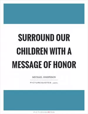 Surround our children with a message of honor Picture Quote #1