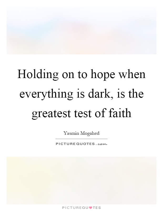 Holding on to hope when everything is dark, is the greatest test of faith Picture Quote #1