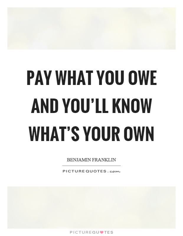 Pay what you owe and you'll know what's your own Picture Quote #1