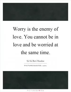 Worry is the enemy of love. You cannot be in love and be worried at the same time Picture Quote #1