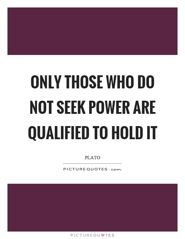 Only those who do not seek power are qualified to hold it Picture Quote #1