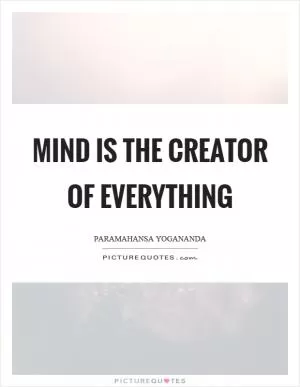 Mind is the creator of everything Picture Quote #1