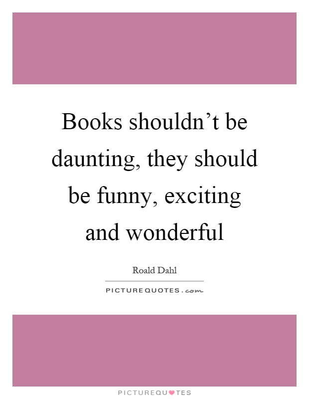 Books shouldn't be daunting, they should be funny, exciting and wonderful Picture Quote #1