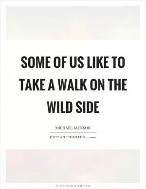 Some of us like to take a walk on the wild side Picture Quote #1