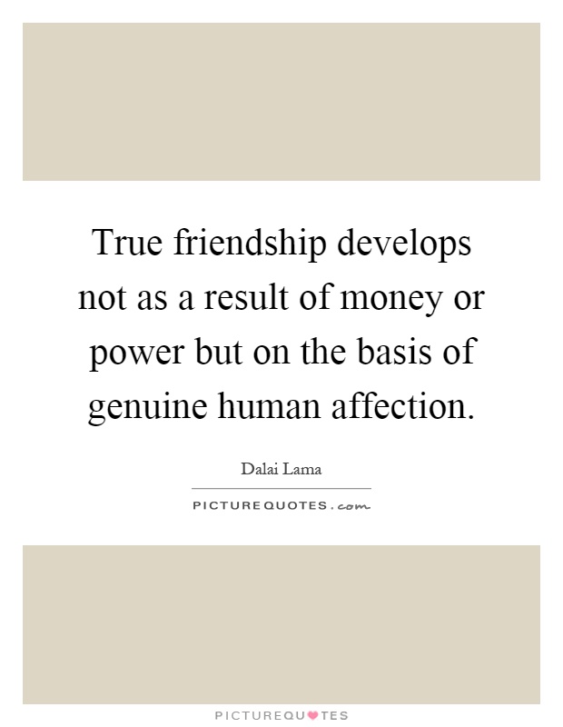 True friendship develops not as a result of money or power but on the basis of genuine human affection Picture Quote #1
