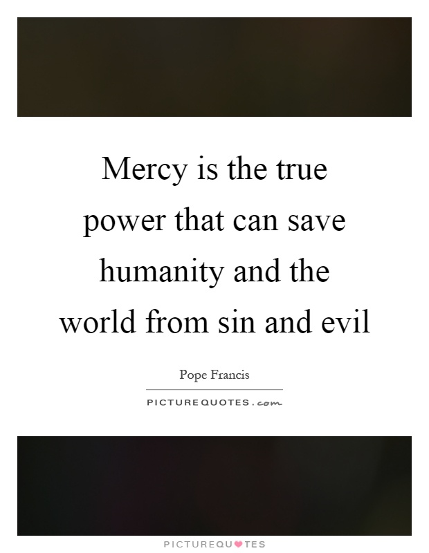 Mercy is the true power that can save humanity and the world from sin and evil Picture Quote #1