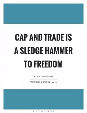 Cap and trade is a sledge hammer to freedom Picture Quote #1