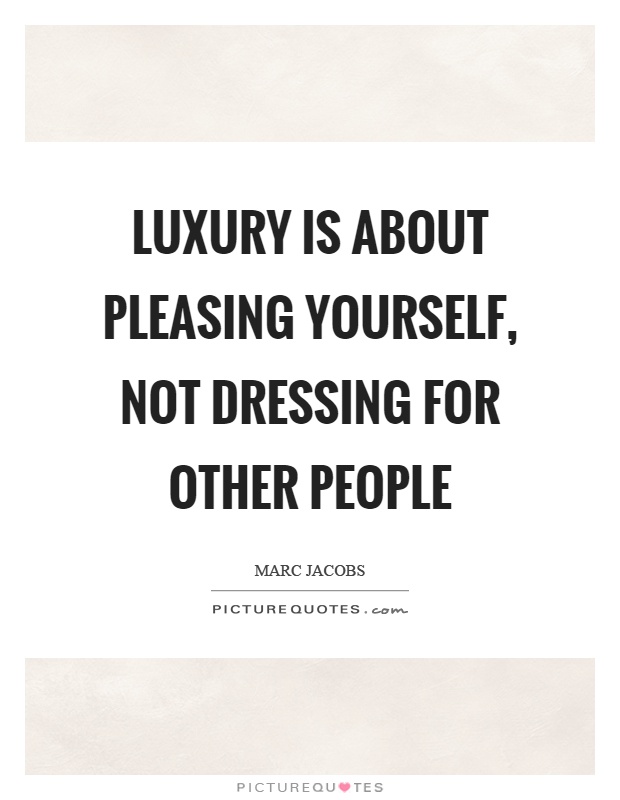 Luxury is about pleasing yourself, not dressing for other people Picture Quote #1